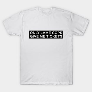 Only Lame cops give me tickets T-Shirt